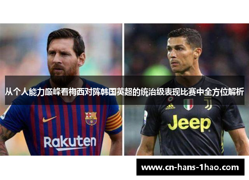 从个人能力巅峰看梅西对阵韩国英超的统治级表现比赛中全方位解析 从个人能力巅峰看梅西对阵韩国英超的统治级表现比赛中全方位解析