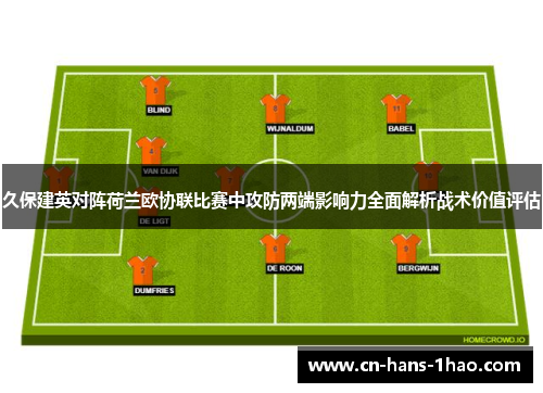 久保建英对阵荷兰欧协联比赛中攻防两端影响力全面解析战术价值评估 久保建英对阵荷兰欧协联比赛中攻防两端影响力全面解析战术价值评估