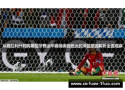 从格拉利什对阵葡萄牙看法甲赛场表现低迷的深层原因解析全面观察 从格拉利什对阵葡萄牙看法甲赛场表现低迷的深层原因解析全面观察