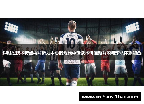 以凯恩技术特点再解析为中心的现代中锋战术价值新解读与球队体系融合
