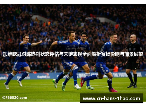 加维欧冠对阵热刺状态评估与关键表现全面解析赛场影响与前景展望 加维欧冠对阵热刺状态评估与关键表现全面解析赛场影响与前景展望