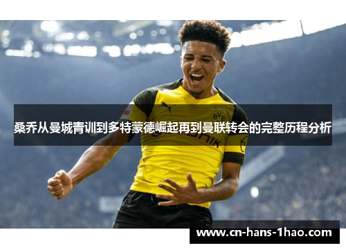 桑乔从曼城青训到多特蒙德崛起再到曼联转会的完整历程分析 桑乔从曼城青训到多特蒙德崛起再到曼联转会的完整历程分析