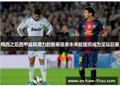梅西之后西甲最具潜力的新星是谁未来能接班成为足坛巨星 梅西之后西甲最具潜力的新星是谁未来能接班成为足坛巨星