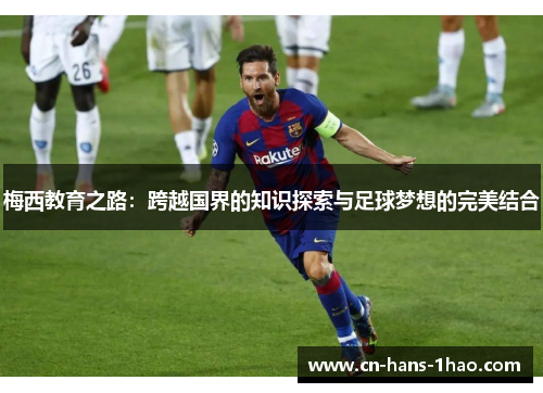 梅西教育之路:跨越国界的知识探索与足球梦想的完美结合 梅西教育之路:跨越国界的知识探索与足球梦想的完美结合
