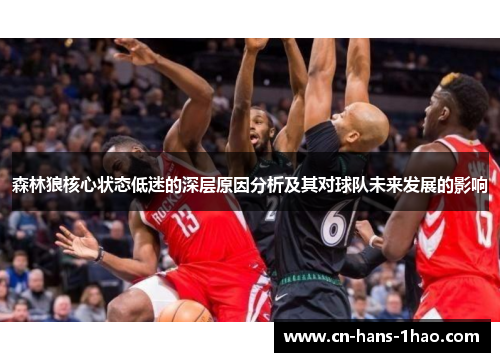 森林狼核心状态低迷的深层原因分析及其对球队未来发展的影响 森林狼核心状态低迷的深层原因分析及其对球队未来发展的影响