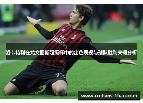 洛卡特利在尤文图斯超级杯中的出色表现与球队胜利关键分析