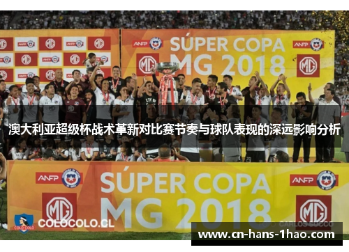 澳大利亚超级杯战术革新对比赛节奏与球队表现的深远影响分析 澳大利亚超级杯战术革新对比赛节奏与球队表现的深远影响分析