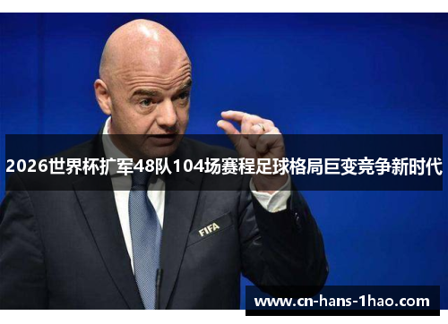 2026世界杯扩军48队104场赛程足球格局巨变竞争新时代