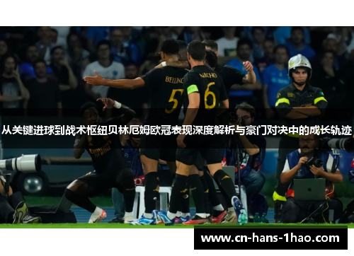 从关键进球到战术枢纽贝林厄姆欧冠表现深度解析与豪门对决中的成长轨迹