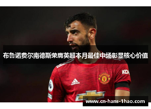 布鲁诺费尔南德斯荣膺英超本月最佳中场彰显核心价值