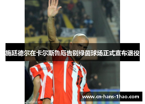 施廷德尔在卡尔斯鲁厄告别绿茵球场正式宣布退役