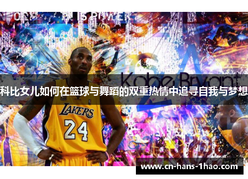科比女儿如何在篮球与舞蹈的双重热情中追寻自我与梦想