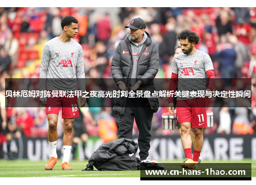 贝林厄姆对阵曼联法甲之夜高光时刻全景盘点解析关键表现与决定性瞬间
