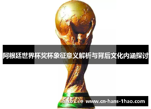 阿根廷世界杯奖杯象征意义解析与背后文化内涵探讨 阿根廷世界杯奖杯象征意义解析与背后文化内涵探讨