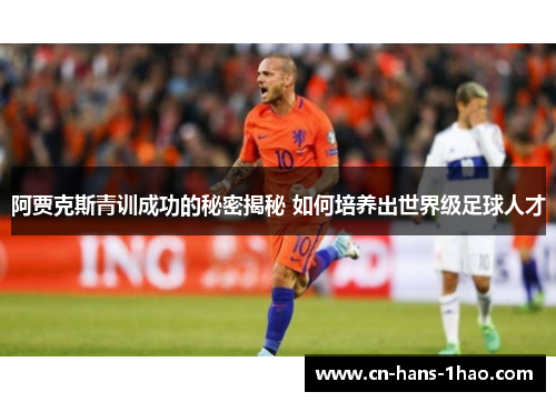阿贾克斯青训成功的秘密揭秘 如何培养出世界级足球人才