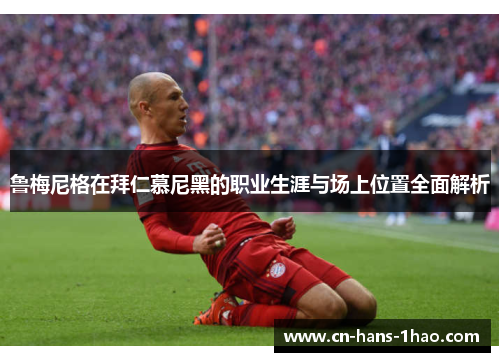 鲁梅尼格在拜仁慕尼黑的职业生涯与场上位置全面解析